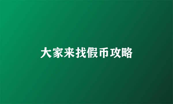 大家来找假币攻略