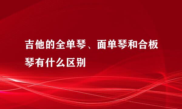 吉他的全单琴、面单琴和合板琴有什么区别