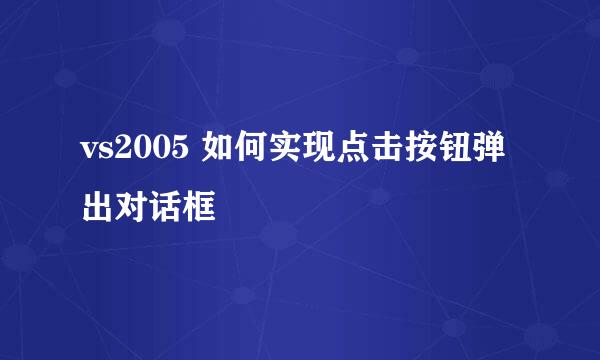 vs2005 如何实现点击按钮弹出对话框