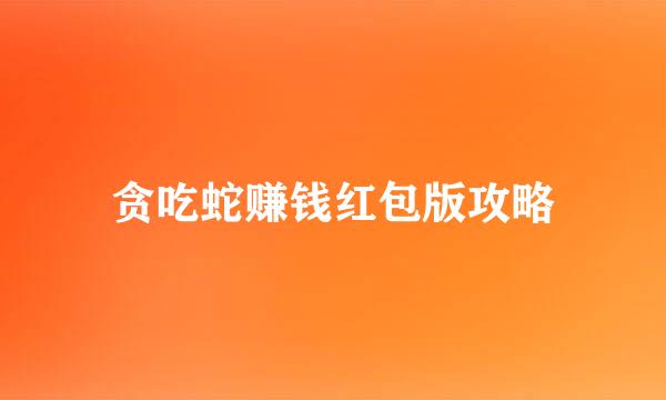 贪吃蛇赚钱红包版攻略