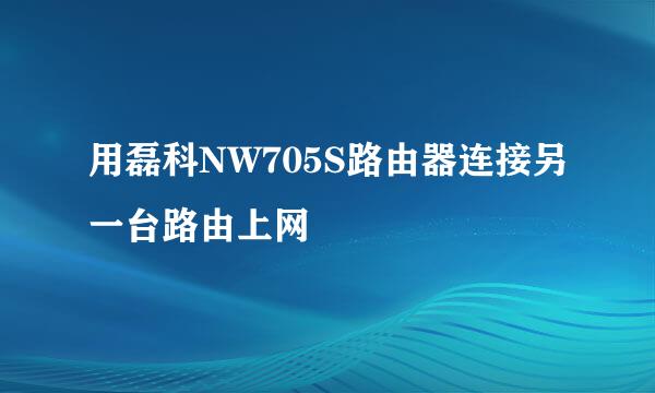 用磊科NW705S路由器连接另一台路由上网