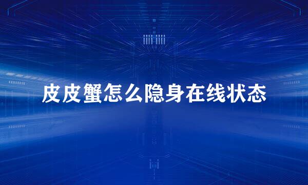 皮皮蟹怎么隐身在线状态
