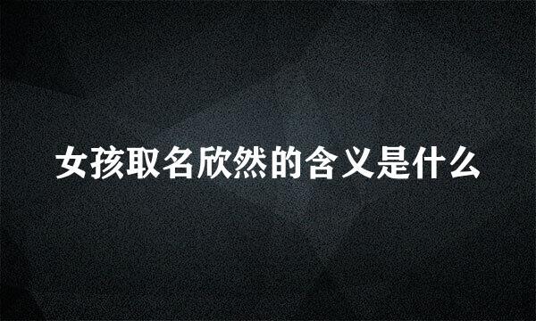 女孩取名欣然的含义是什么