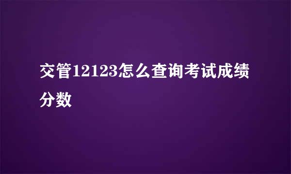 交管12123怎么查询考试成绩分数