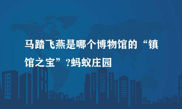 马踏飞燕是哪个博物馆的“镇馆之宝”?蚂蚁庄园