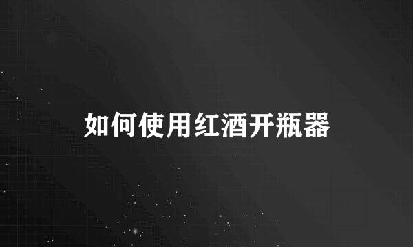 如何使用红酒开瓶器