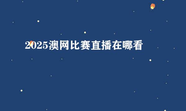 2025澳网比赛直播在哪看