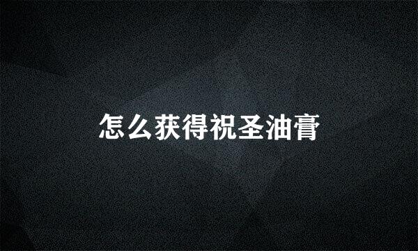 怎么获得祝圣油膏