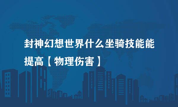 封神幻想世界什么坐骑技能能提高【物理伤害】