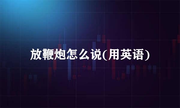 放鞭炮怎么说(用英语)