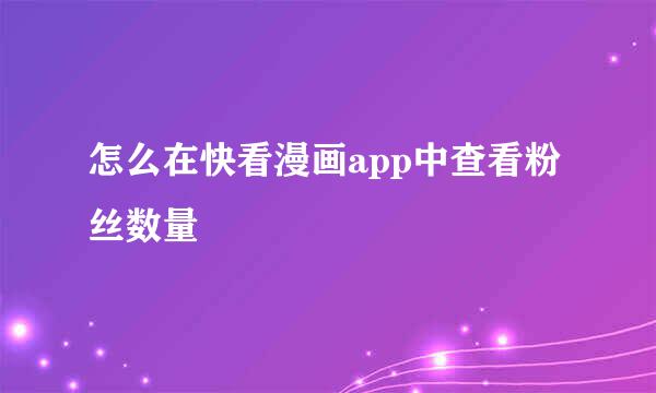 怎么在快看漫画app中查看粉丝数量