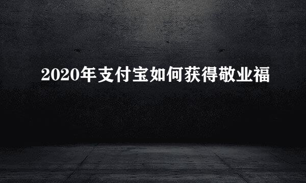 2020年支付宝如何获得敬业福