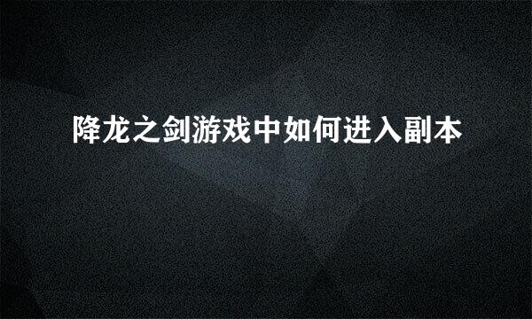 降龙之剑游戏中如何进入副本