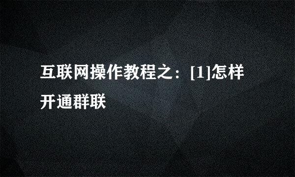 互联网操作教程之：[1]怎样开通群联