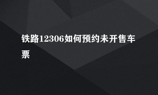 铁路12306如何预约未开售车票