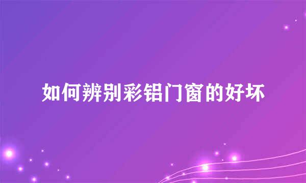 如何辨别彩铝门窗的好坏