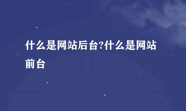 什么是网站后台?什么是网站前台