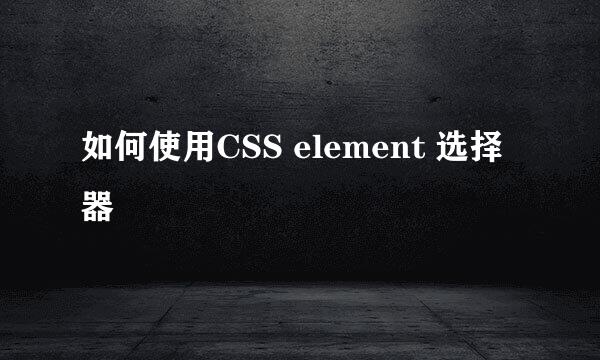 如何使用CSS element 选择器