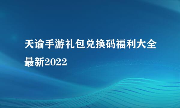 天谕手游礼包兑换码福利大全最新2022