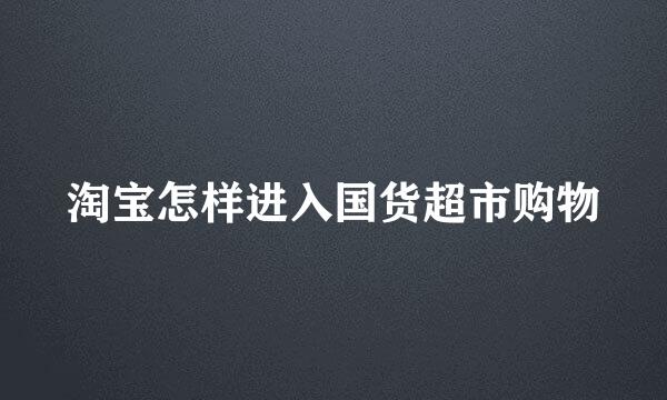 淘宝怎样进入国货超市购物