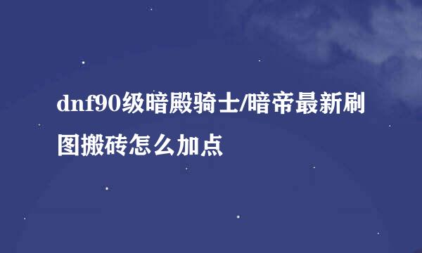 dnf90级暗殿骑士/暗帝最新刷图搬砖怎么加点
