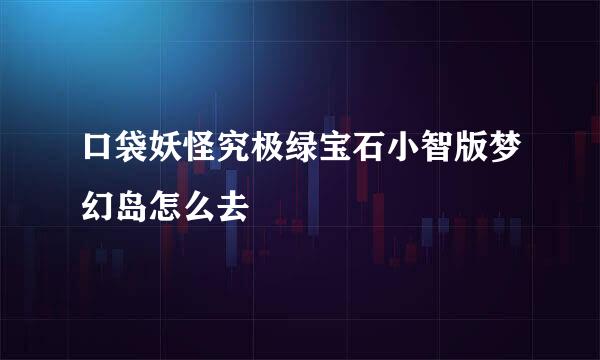 口袋妖怪究极绿宝石小智版梦幻岛怎么去