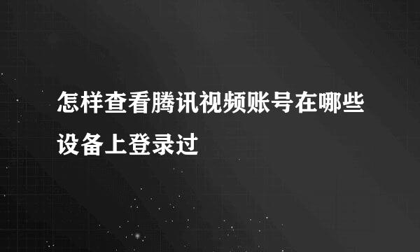 怎样查看腾讯视频账号在哪些设备上登录过