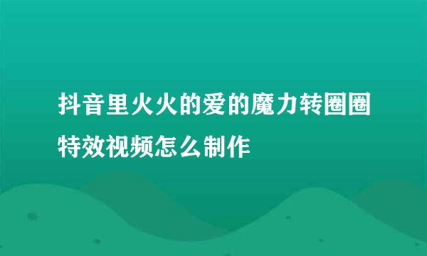 抖音里火火的爱的魔力转圈圈特效视频怎么制作