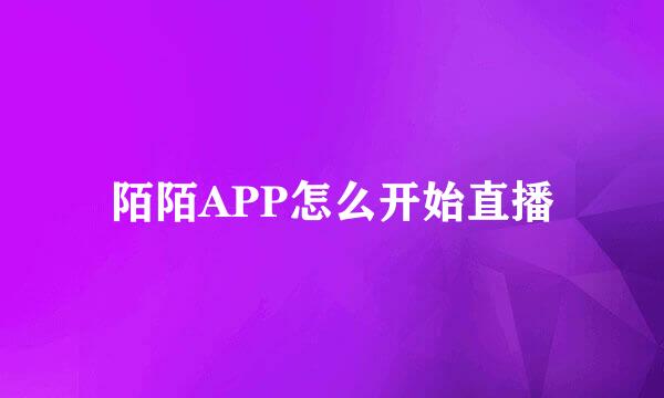 陌陌APP怎么开始直播