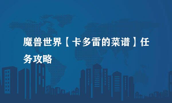 魔兽世界【卡多雷的菜谱】任务攻略