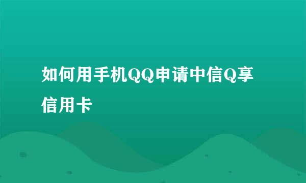 如何用手机QQ申请中信Q享信用卡