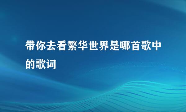 带你去看繁华世界是哪首歌中的歌词