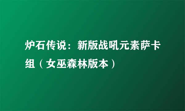 炉石传说:新版战吼元素萨卡组(女巫森林版本)