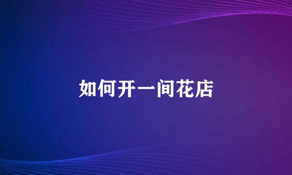 如何开一间花店