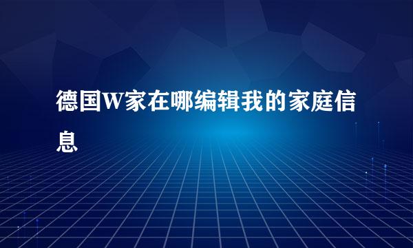 德国W家在哪编辑我的家庭信息