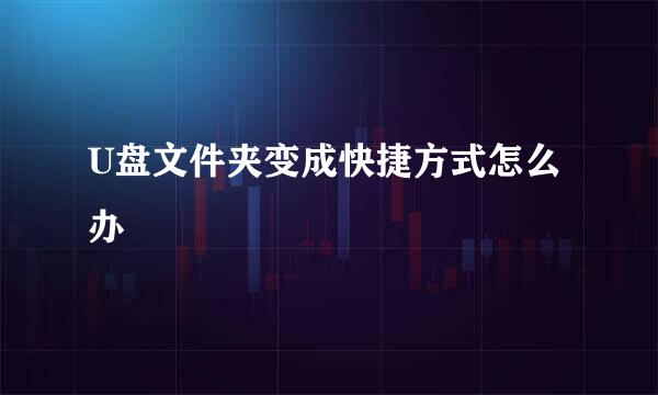 U盘文件夹变成快捷方式怎么办