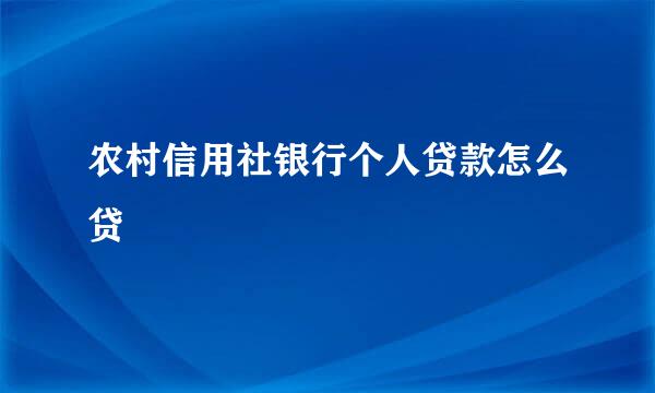 农村信用社银行个人贷款怎么贷