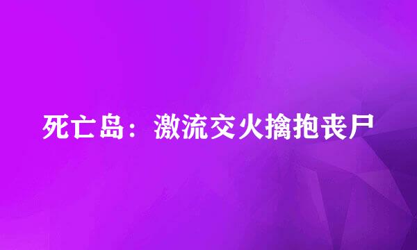 死亡岛：激流交火擒抱丧尸