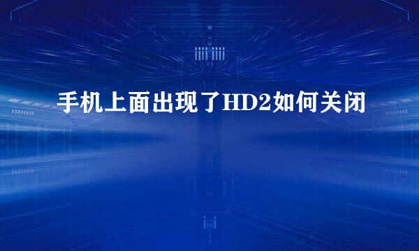 手机上面出现了HD2如何关闭