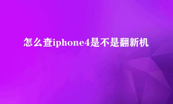 怎么查iphone4是不是翻新机