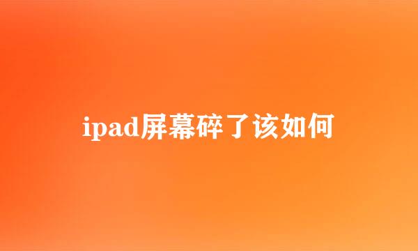 ipad屏幕碎了该如何