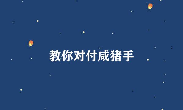 教你对付咸猪手