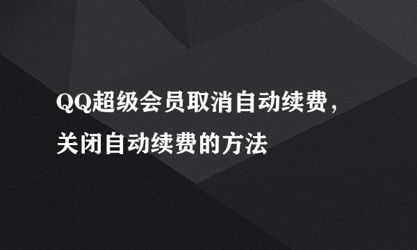 QQ超级会员取消自动续费，关闭自动续费的方法