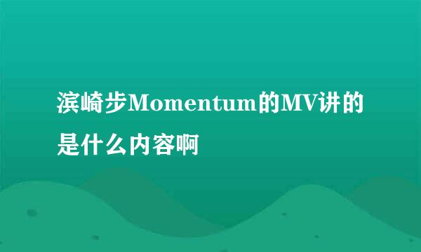 滨崎步Momentum的MV讲的是什么内容啊