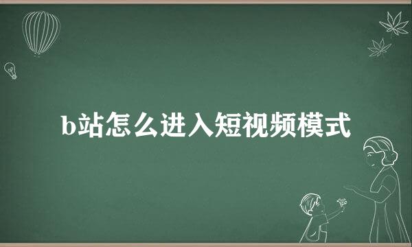 b站怎么进入短视频模式