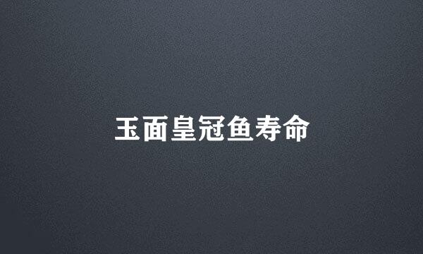 玉面皇冠鱼寿命