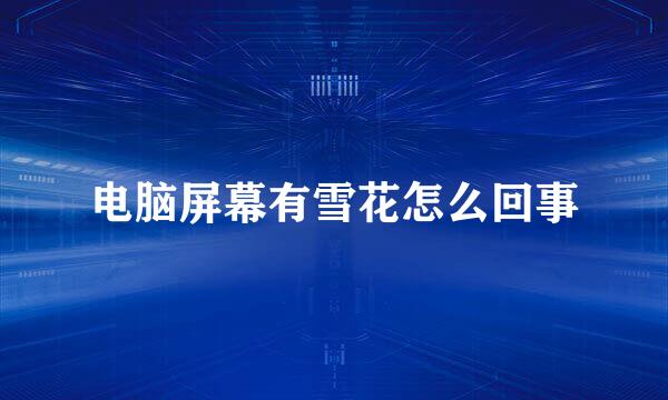 电脑屏幕有雪花怎么回事