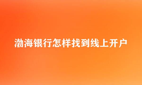 渤海银行怎样找到线上开户