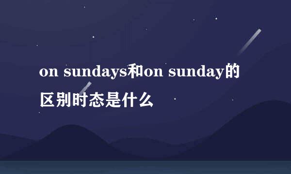 on sundays和on sunday的区别时态是什么