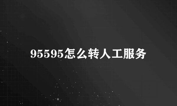 95595怎么转人工服务